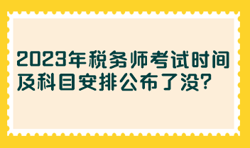 2023年稅務(wù)師考試時(shí)間及科目安排公布了沒(méi)？