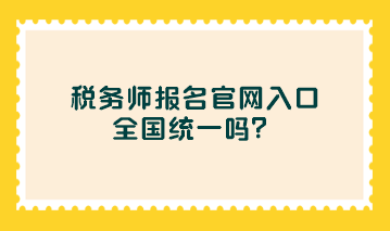 稅務(wù)師報(bào)名官網(wǎng)入口全國(guó)統(tǒng)一嗎？