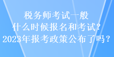 稅務師考試一般什么時候報名和考試？2023年報考政策公布了嗎？