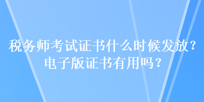 稅務(wù)師考試證書(shū)什么時(shí)候發(fā)放？電子版證書(shū)有用嗎？