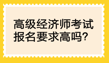 高級經(jīng)濟師考試報名要求高嗎？