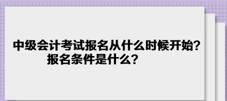 中級會(huì)計(jì)考試報(bào)名2023年是從什么時(shí)候開始？報(bào)名條件是什么？