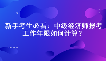 新手考生必看：中級經(jīng)濟師報考工作年限如何計算？