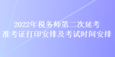 2022年稅務(wù)師第二次延考準(zhǔn)考證打印安排及考試時(shí)間安排