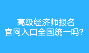 高級經(jīng)濟(jì)師報名官網(wǎng)入口全國統(tǒng)一嗎？