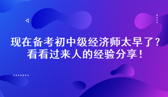 現(xiàn)在備考初中級經(jīng)濟師太早了？看看過來人的經(jīng)驗分享！