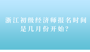 浙江初級(jí)經(jīng)濟(jì)師報(bào)名時(shí)間是幾月份開始？