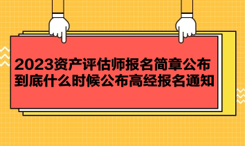 2023資產(chǎn)評估師報名簡章公布 到底什么時候公布高經(jīng)報名通知？