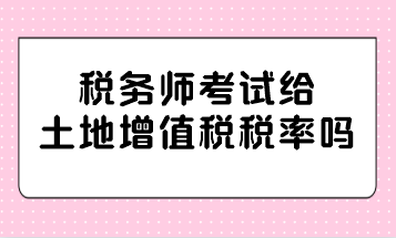 稅務(wù)師考試給土地增值稅稅率嗎