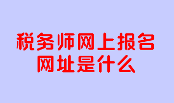 稅務(wù)師網(wǎng)上報名網(wǎng)址是什么