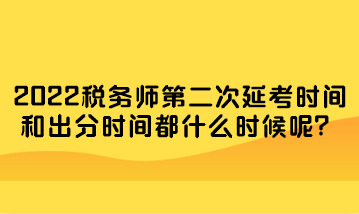 稅務(wù)師第二次延考時(shí)間和出分時(shí)間都什么時(shí)候呢？