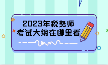 2023年稅務(wù)師考試大綱在哪里看？