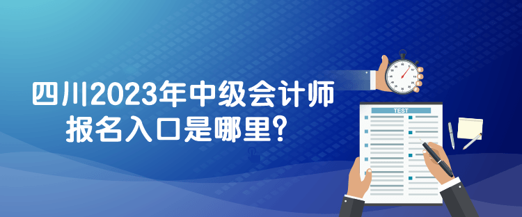 四川2023年中級(jí)會(huì)計(jì)師報(bào)名入口是哪里？