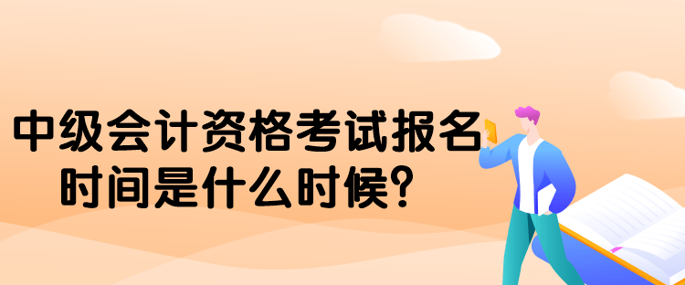 中級(jí)會(huì)計(jì)資格考試報(bào)名時(shí)間是什么時(shí)候？