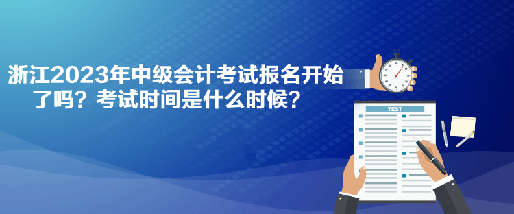 浙江2023年中級會(huì)計(jì)考試報(bào)名開始了嗎？考試時(shí)間是什么時(shí)候？