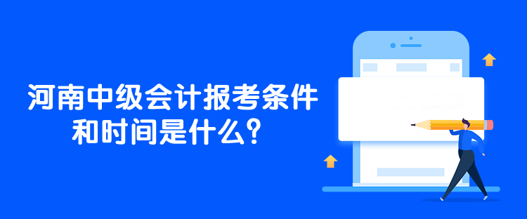 河南中級會計報考條件和時間是什么？