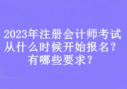 2023年注冊會計師考試從什么時候開始報名？有哪些要求？