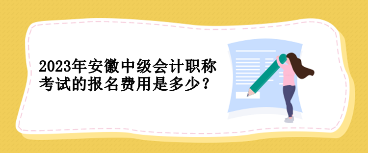 2023年安徽中級會計職稱考試的報名費用是多少？