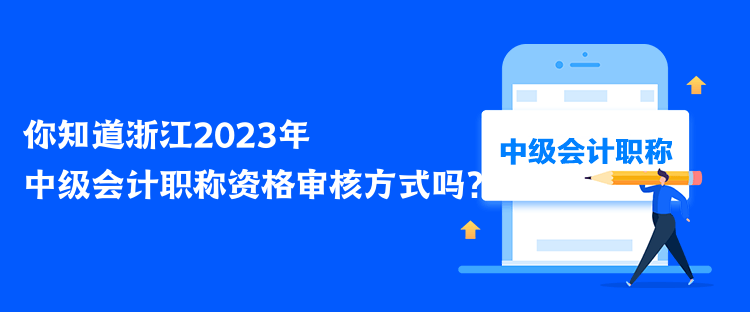 你知道浙江2023年中級會計職稱資格審核方式嗎？