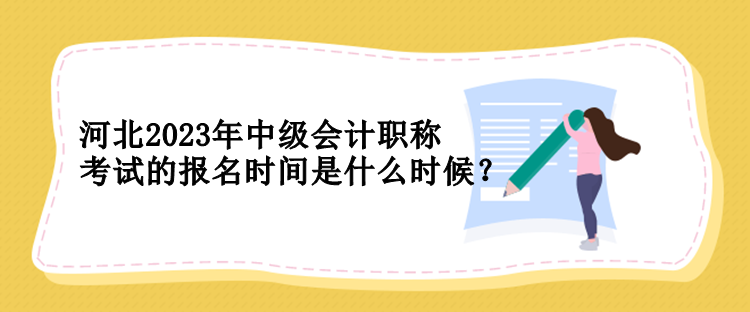 河北2023年中級(jí)會(huì)計(jì)職稱考試的報(bào)名時(shí)間是什么時(shí)候？