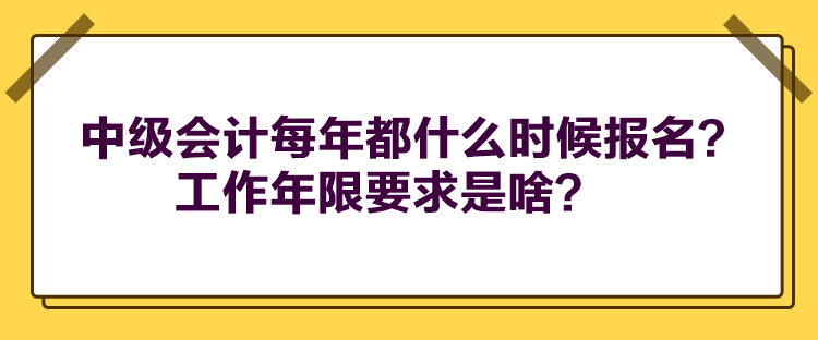 中級會計(jì)每年都什么時(shí)候報(bào)名？工作年限要求是啥？