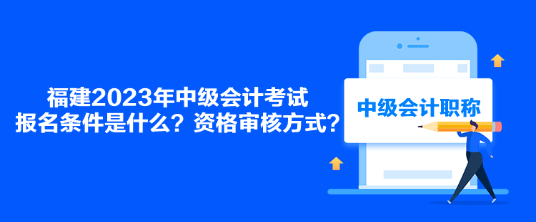 福建2023年中級會計(jì)考試報(bào)名條件是什么？資格審核方式？