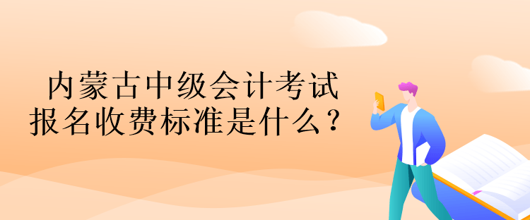 內(nèi)蒙古中級會計(jì)考試報(bào)名收費(fèi)標(biāo)準(zhǔn)是什么？