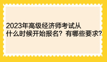 2023年高級(jí)經(jīng)濟(jì)師考試從什么時(shí)候開始報(bào)名？有哪些要求？