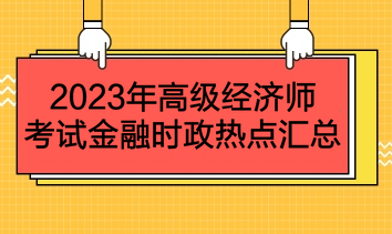 2023年高級經(jīng)濟師考試金融時政熱點匯總