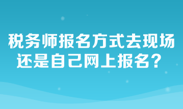 稅務(wù)師報(bào)名方式去現(xiàn)場(chǎng)還是自己網(wǎng)上報(bào)名？