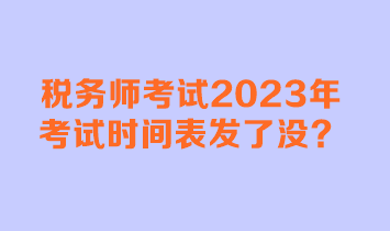 稅務(wù)師考試2023年考試時(shí)間表發(fā)了沒？