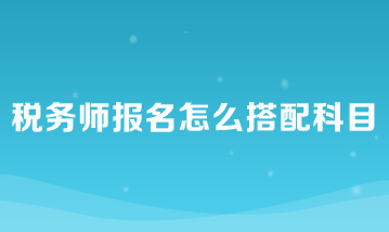 稅務師報名怎么搭配科目比較好