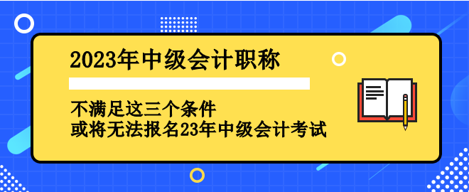 不滿足這三個條件 或?qū)o法報名2023年中級會計考試