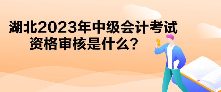 湖北2023年中級會計考試資格審核是什么？