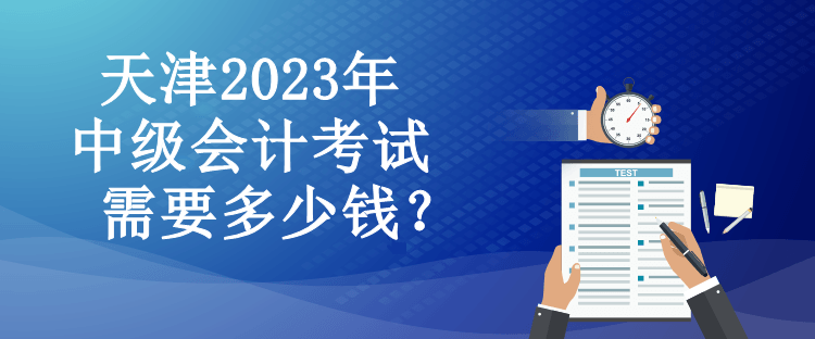 天津2023年中級會計考試需要多少錢？