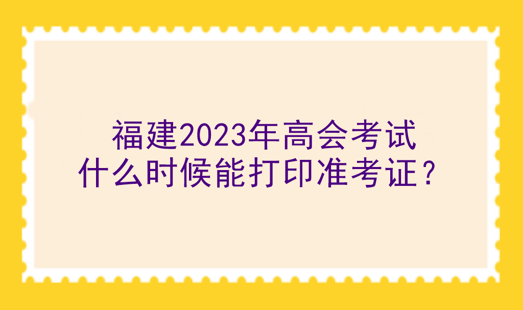 福建2023年高會考試什么時候能打印準(zhǔn)考證？