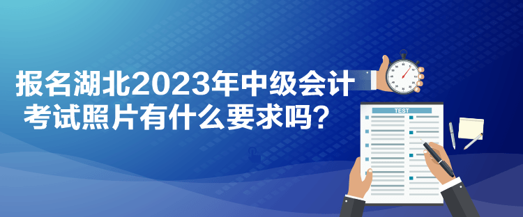 報(bào)名湖北2023年中級(jí)會(huì)計(jì)考試照片有什么要求嗎？