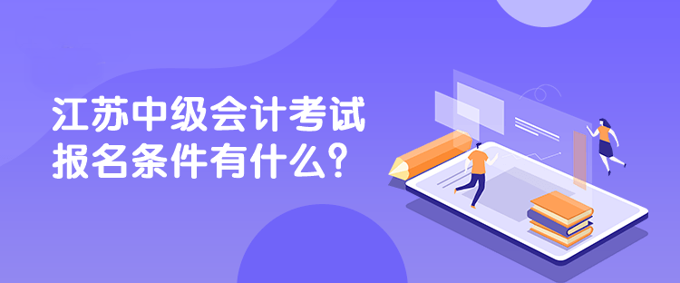 江蘇中級會計考試報名條件有什么？