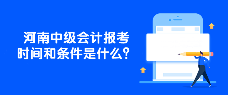 河南中級會計報考時間和條件是什么？