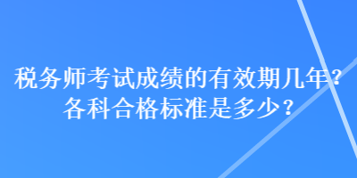 稅務(wù)師考試成績(jī)的有效期幾年？各科合格標(biāo)準(zhǔn)是多少？