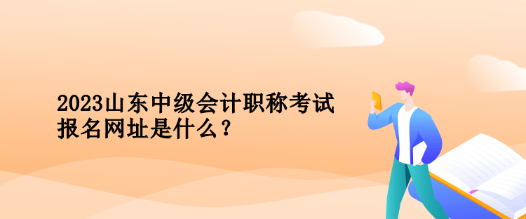 2023年山東中級(jí)會(huì)計(jì)職稱考試報(bào)名網(wǎng)址是什么？