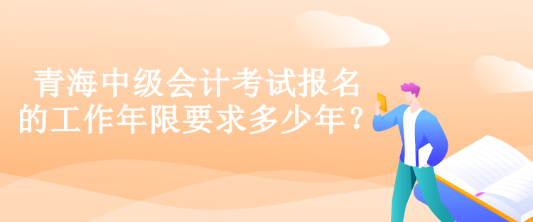 青海中級會計考試報名的工作年限要求多少年？