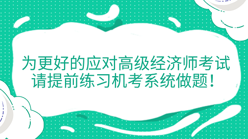 提醒！為更好的應對高級經濟師考試 請?zhí)崆熬毩暀C考系統(tǒng)做題！