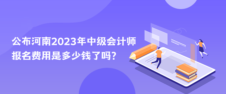 公布河南2023年中級(jí)會(huì)計(jì)師報(bào)名費(fèi)用是多少錢了嗎？