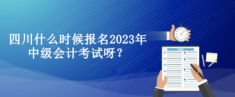 四川什么時(shí)候報(bào)名2023年中級(jí)會(huì)計(jì)考試呀？