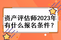 資產(chǎn)評估師2023年有什么報名條件？