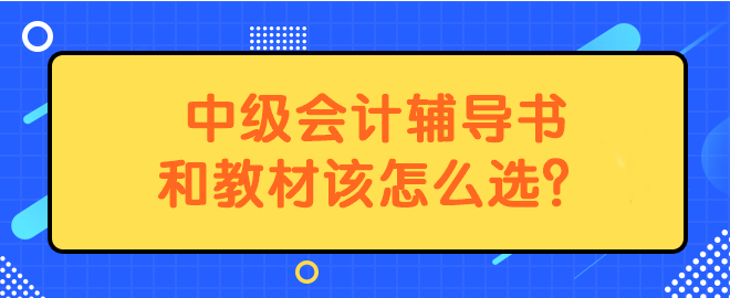 中級會計輔導(dǎo)書和教材該怎么選？