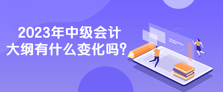 2023年中級會計大綱有什么變化嗎？