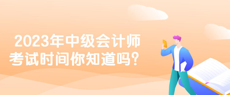 2023年中級(jí)會(huì)計(jì)師考試時(shí)間你知道嗎？