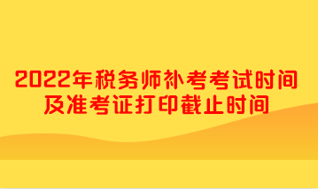 2022年稅務(wù)師補考考試時間及準考證打印截止時間